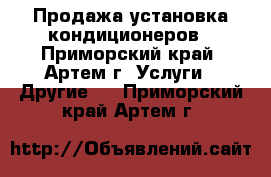 Продажа установка кондиционеров - Приморский край, Артем г. Услуги » Другие   . Приморский край,Артем г.